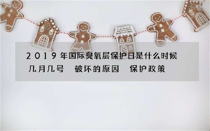 2019年国际臭氧层保护日是什么时候 几月几号 破坏的原因 保护政策